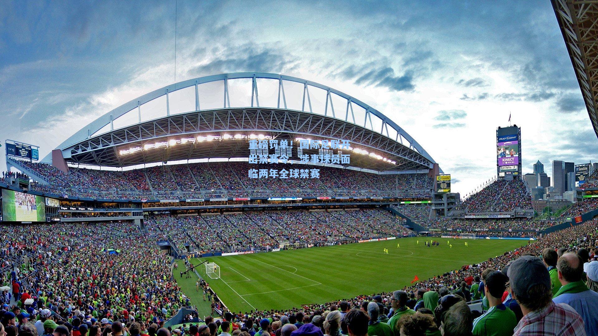 重磅罚单！国际足联开出禁赛令，涉事球员面临两年全球禁赛