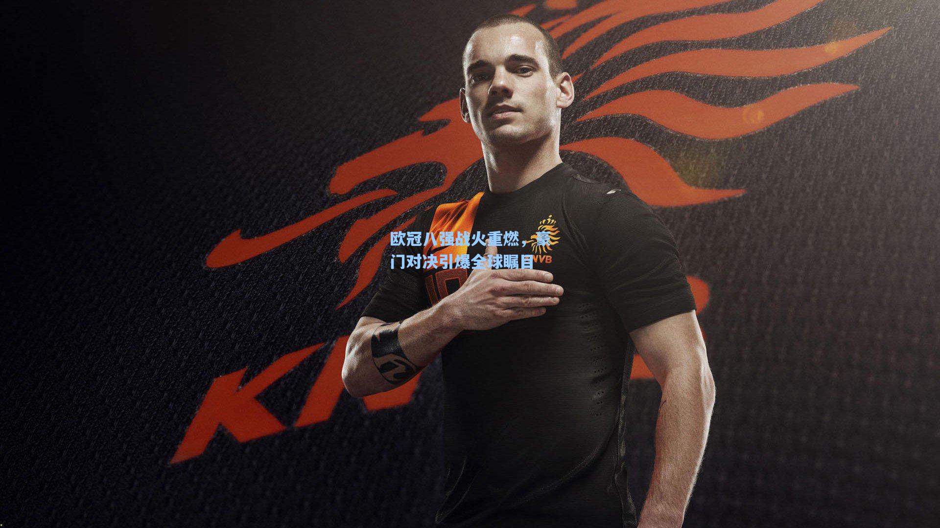 欧冠八强战火重燃，豪门对决引爆全球瞩目