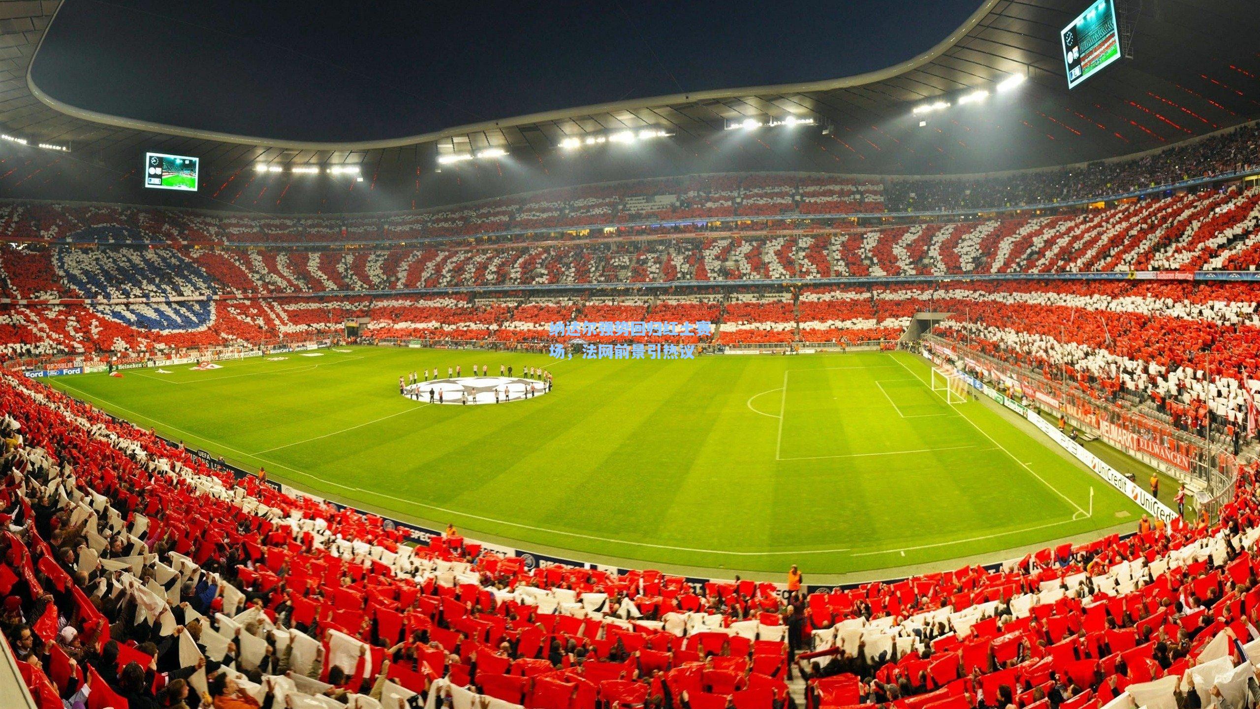 纳达尔强势回归红土赛场，法网前景引热议