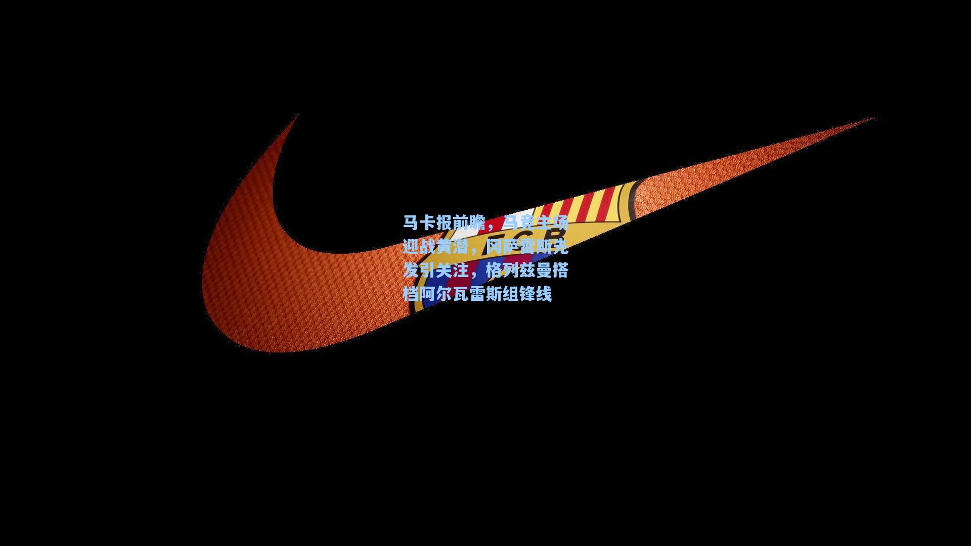 马卡报前瞻,马竞主场迎战黄潜,冈萨雷斯先发引关注,格列兹曼搭档阿尔瓦雷斯组锋线