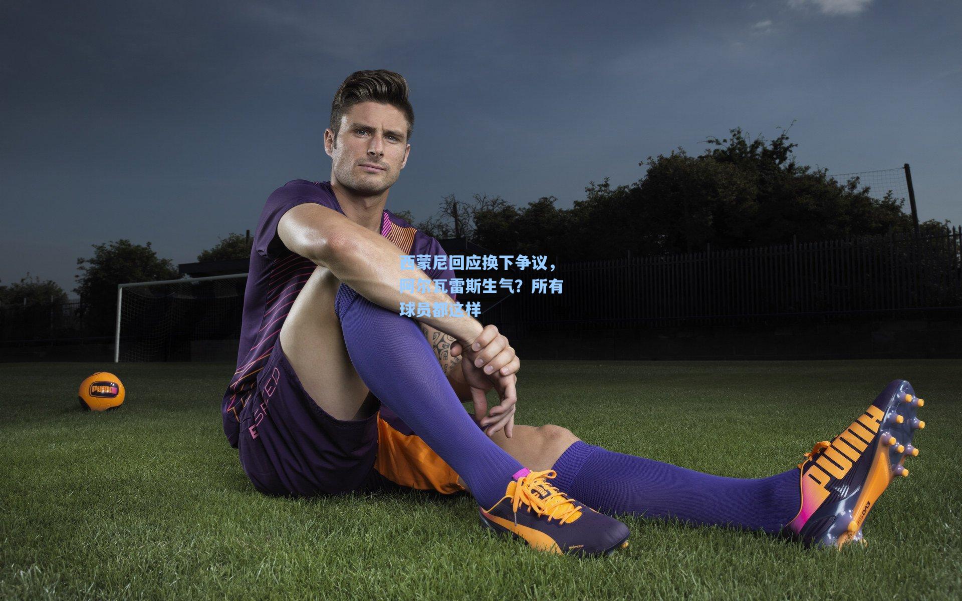 西蒙尼回应换下争议,阿尔瓦雷斯生气?所有球员都这样