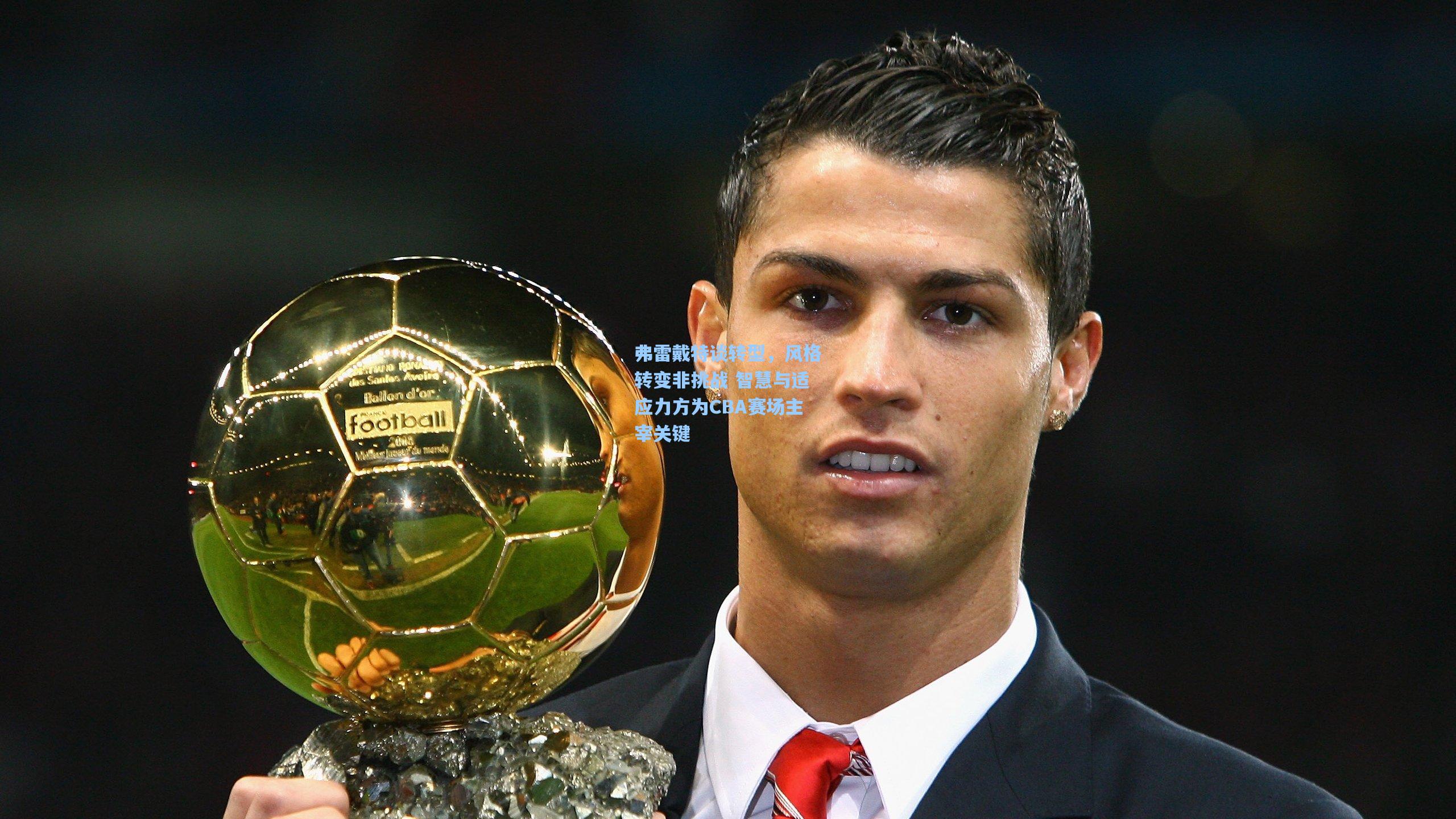 弗雷戴特谈转型,风格转变非挑战 智慧与适应力方为CBA赛场主宰关键