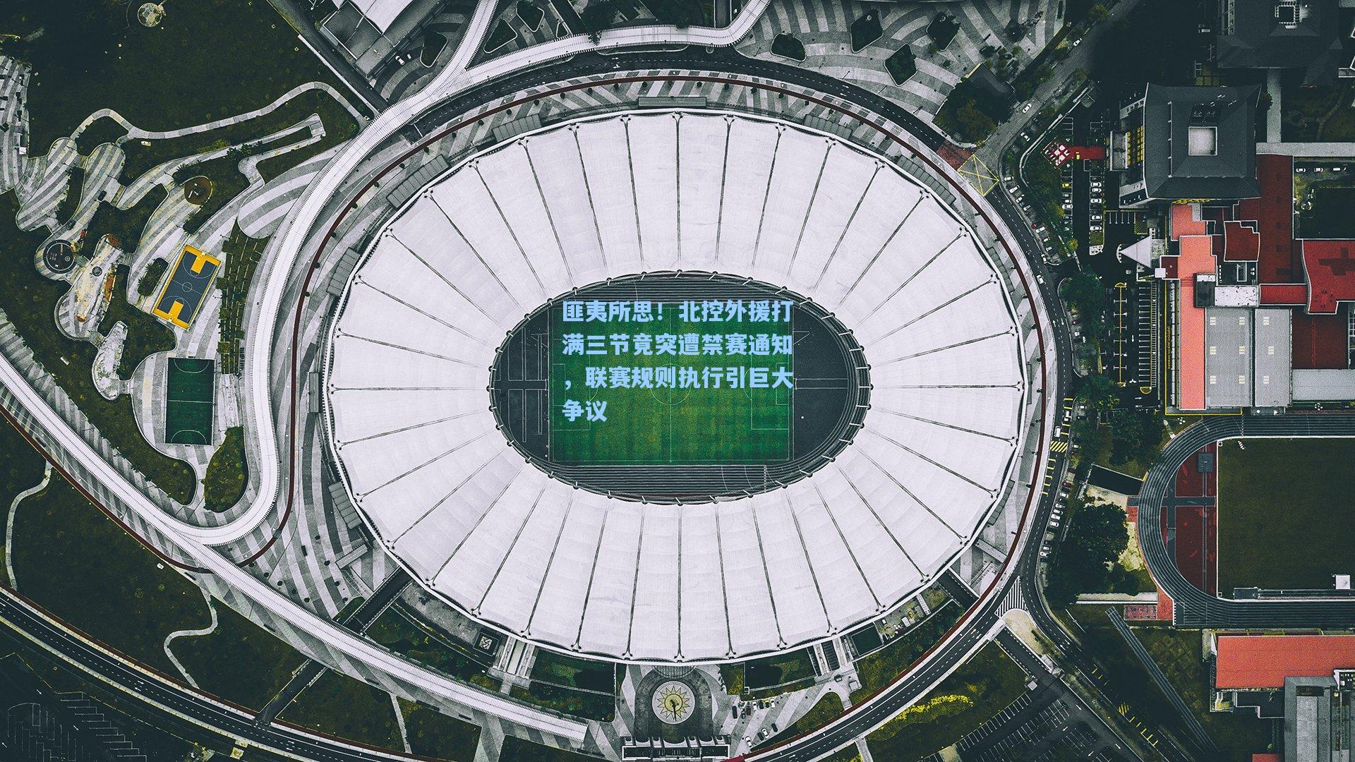 匪夷所思!北控外援打满三节竟突遭禁赛通知,联赛规则执行引巨大争议