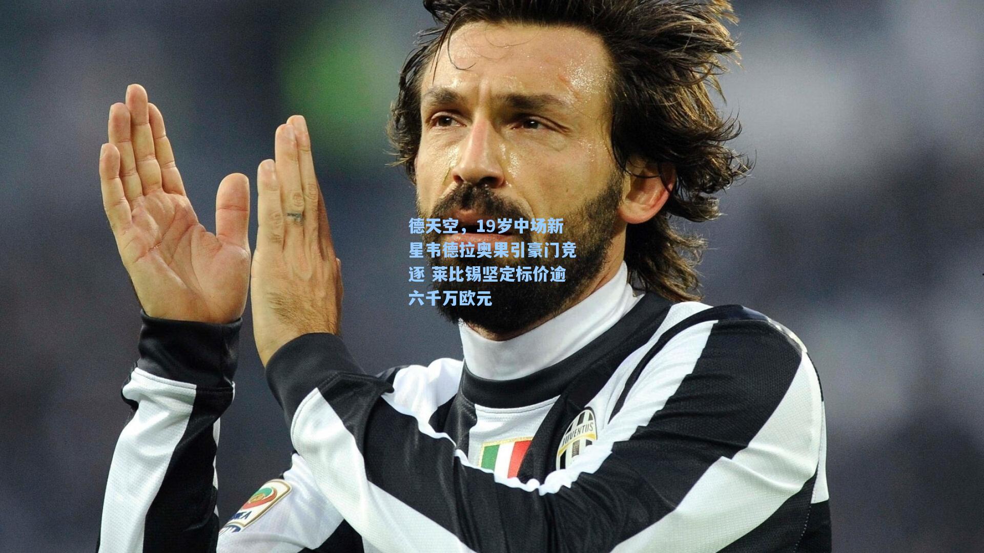 德天空,19岁中场新星韦德拉奥果引豪门竞逐 莱比锡坚定标价逾六千万欧元