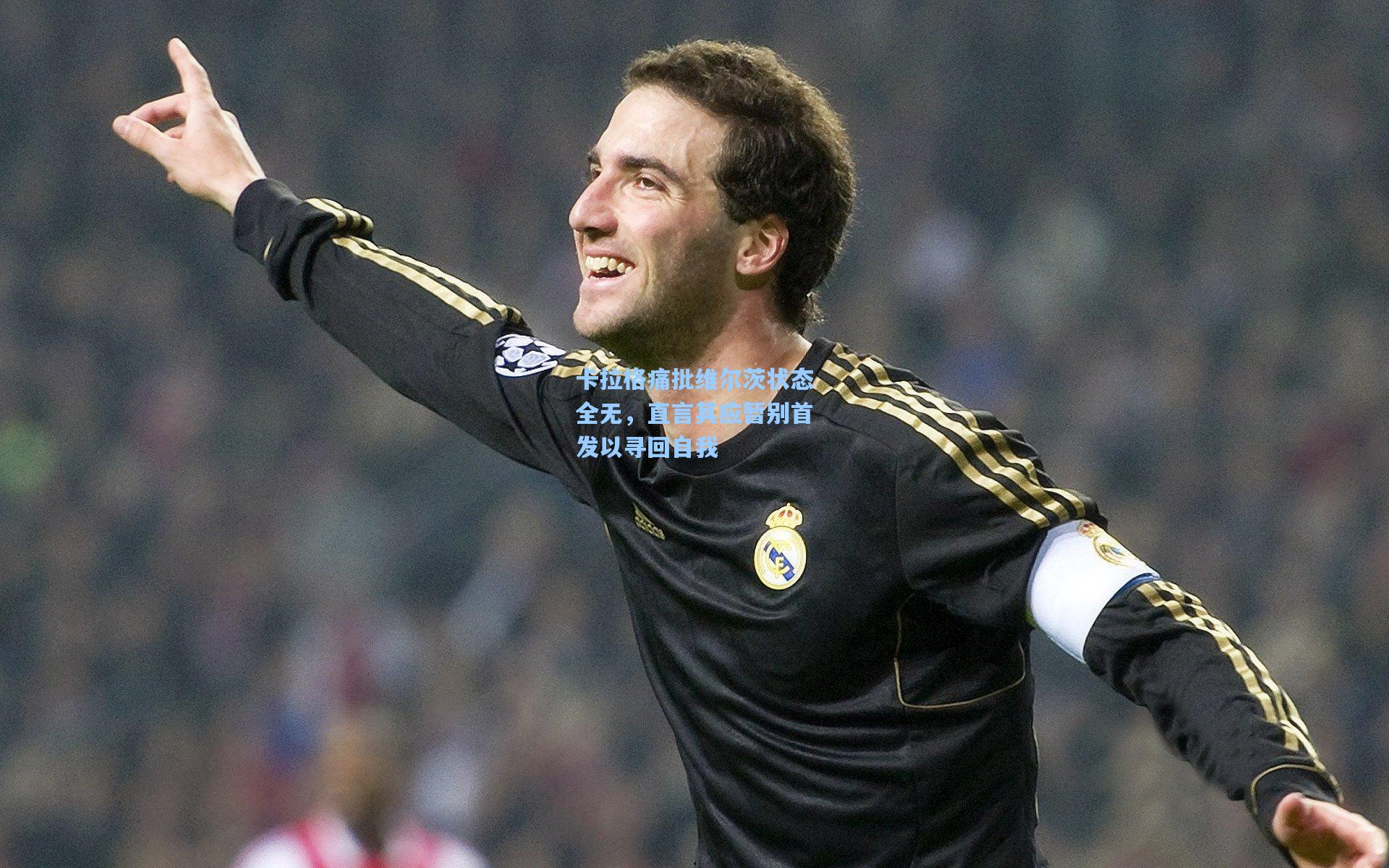 卡拉格痛批维尔茨状态全无，直言其应暂别首发以寻回自我